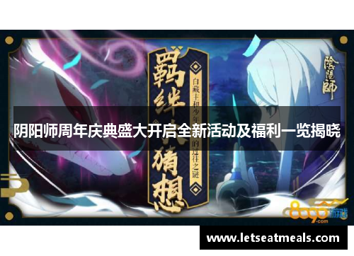 阴阳师周年庆典盛大开启全新活动及福利一览揭晓